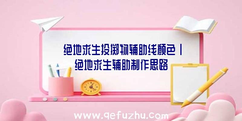 「绝地求生投掷物辅助线颜色」|绝地求生辅助制作思路